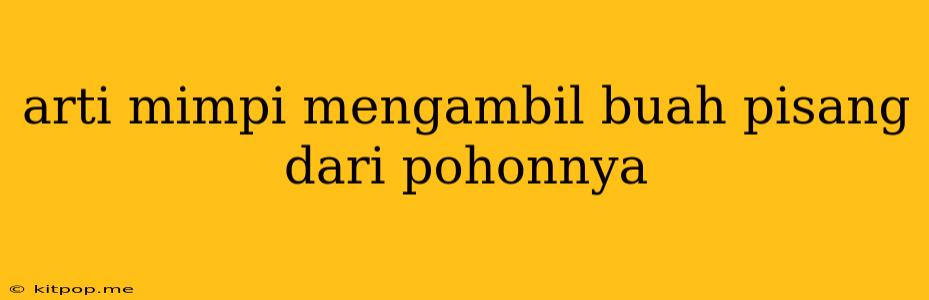 Arti Mimpi Mengambil Buah Pisang Dari Pohonnya