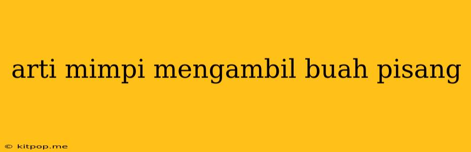 Arti Mimpi Mengambil Buah Pisang