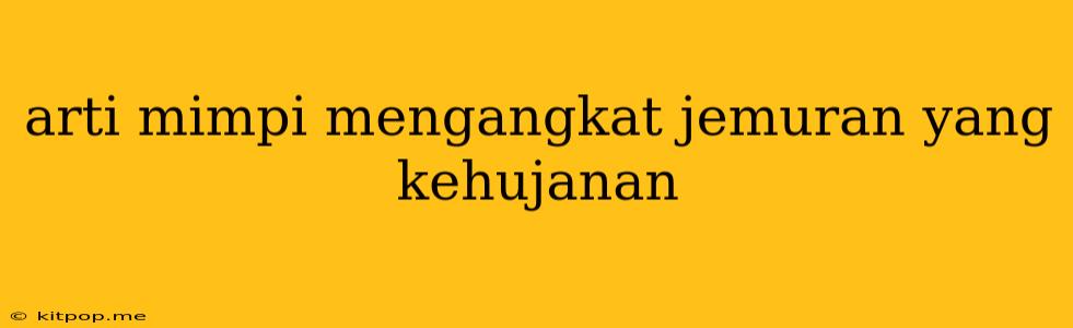 Arti Mimpi Mengangkat Jemuran Yang Kehujanan