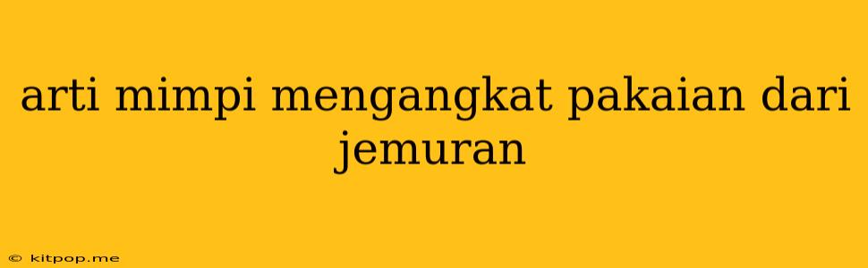 Arti Mimpi Mengangkat Pakaian Dari Jemuran