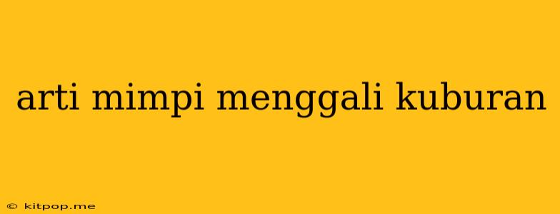 Arti Mimpi Menggali Kuburan