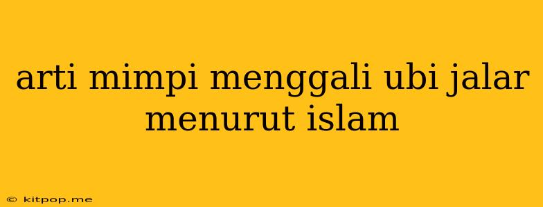 Arti Mimpi Menggali Ubi Jalar Menurut Islam