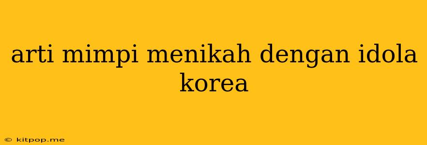 Arti Mimpi Menikah Dengan Idola Korea