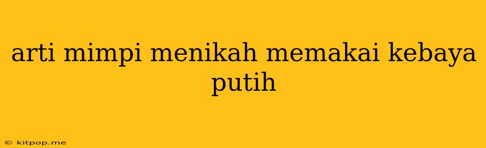 Arti Mimpi Menikah Memakai Kebaya Putih