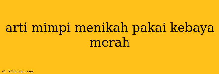 Arti Mimpi Menikah Pakai Kebaya Merah