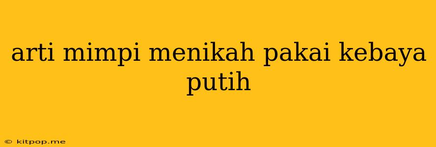 Arti Mimpi Menikah Pakai Kebaya Putih