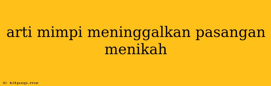 Arti Mimpi Meninggalkan Pasangan Menikah