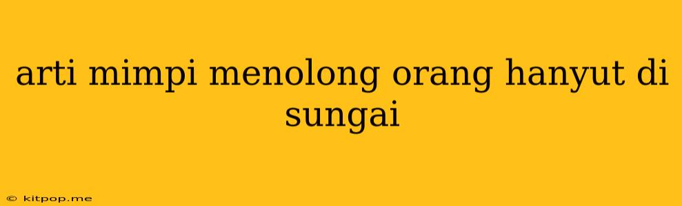 Arti Mimpi Menolong Orang Hanyut Di Sungai