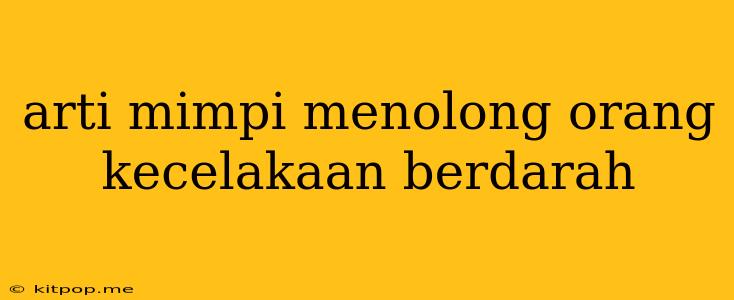 Arti Mimpi Menolong Orang Kecelakaan Berdarah