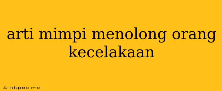 Arti Mimpi Menolong Orang Kecelakaan