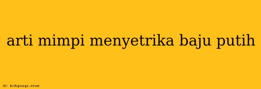 Arti Mimpi Menyetrika Baju Putih