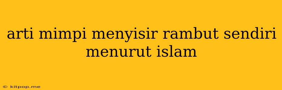 Arti Mimpi Menyisir Rambut Sendiri Menurut Islam