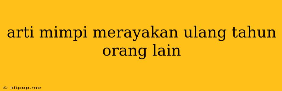 Arti Mimpi Merayakan Ulang Tahun Orang Lain