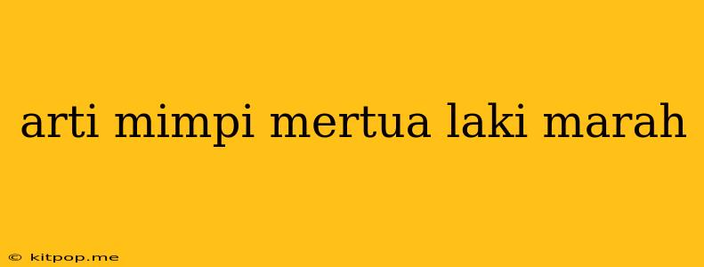 Arti Mimpi Mertua Laki Marah