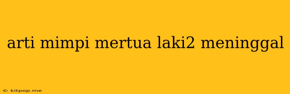 Arti Mimpi Mertua Laki2 Meninggal