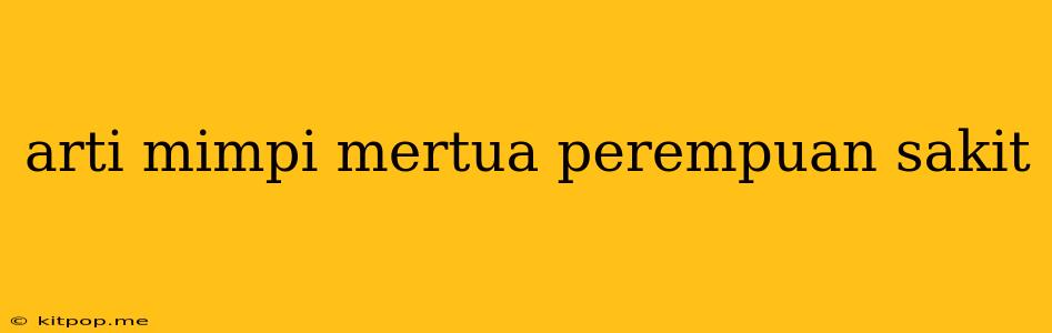 Arti Mimpi Mertua Perempuan Sakit