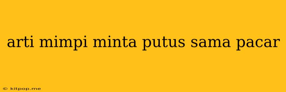 Arti Mimpi Minta Putus Sama Pacar