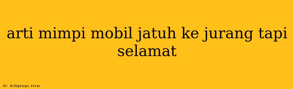 Arti Mimpi Mobil Jatuh Ke Jurang Tapi Selamat