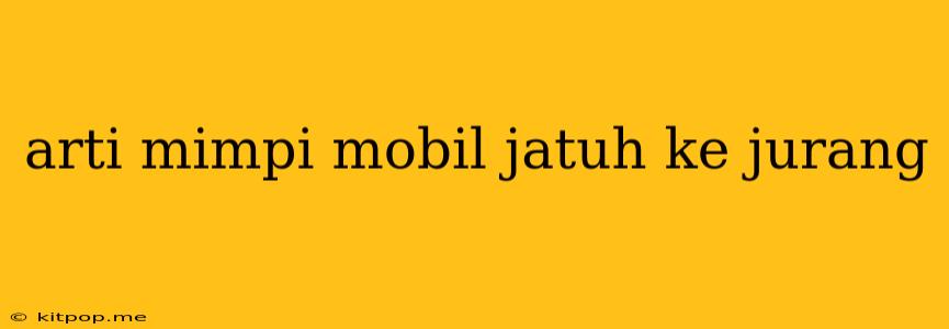 Arti Mimpi Mobil Jatuh Ke Jurang