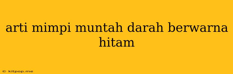 Arti Mimpi Muntah Darah Berwarna Hitam