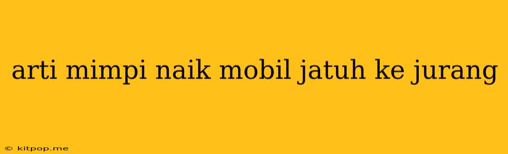 Arti Mimpi Naik Mobil Jatuh Ke Jurang