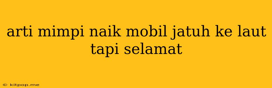 Arti Mimpi Naik Mobil Jatuh Ke Laut Tapi Selamat