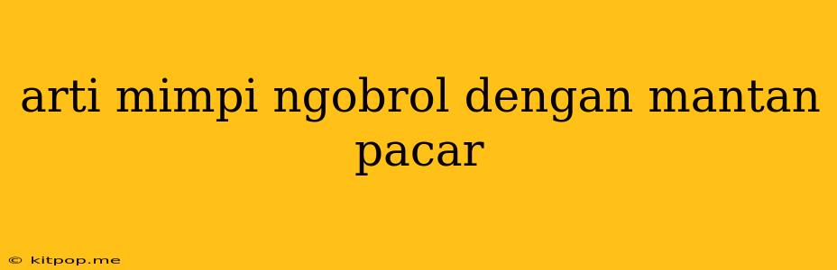 Arti Mimpi Ngobrol Dengan Mantan Pacar