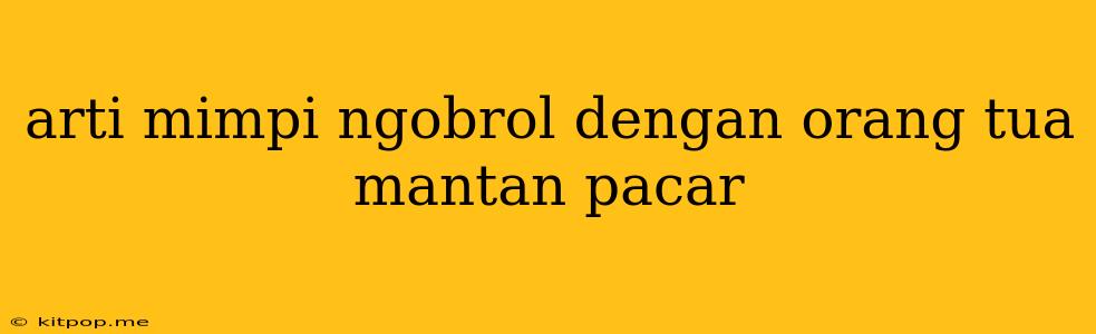 Arti Mimpi Ngobrol Dengan Orang Tua Mantan Pacar