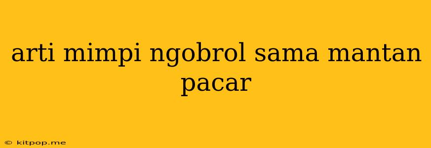 Arti Mimpi Ngobrol Sama Mantan Pacar