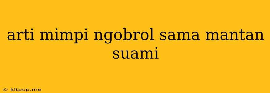 Arti Mimpi Ngobrol Sama Mantan Suami