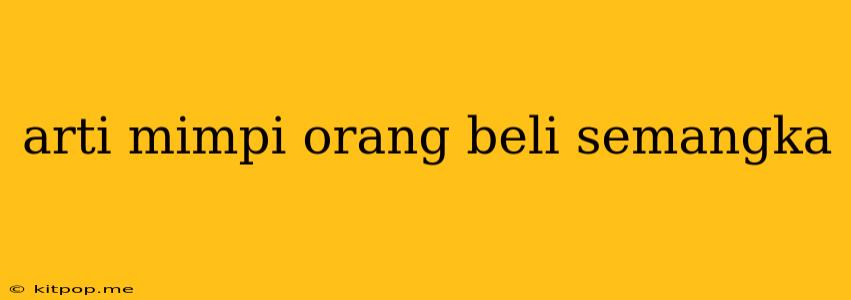 Arti Mimpi Orang Beli Semangka