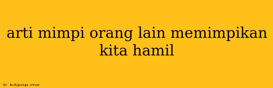 Arti Mimpi Orang Lain Memimpikan Kita Hamil