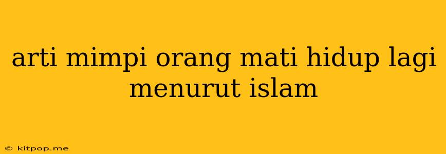 Arti Mimpi Orang Mati Hidup Lagi Menurut Islam