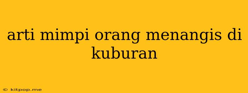 Arti Mimpi Orang Menangis Di Kuburan