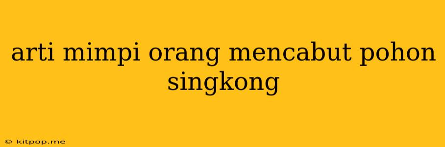 Arti Mimpi Orang Mencabut Pohon Singkong