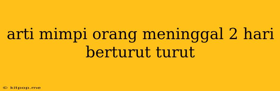 Arti Mimpi Orang Meninggal 2 Hari Berturut Turut