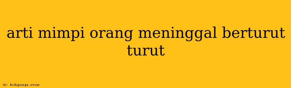 Arti Mimpi Orang Meninggal Berturut Turut