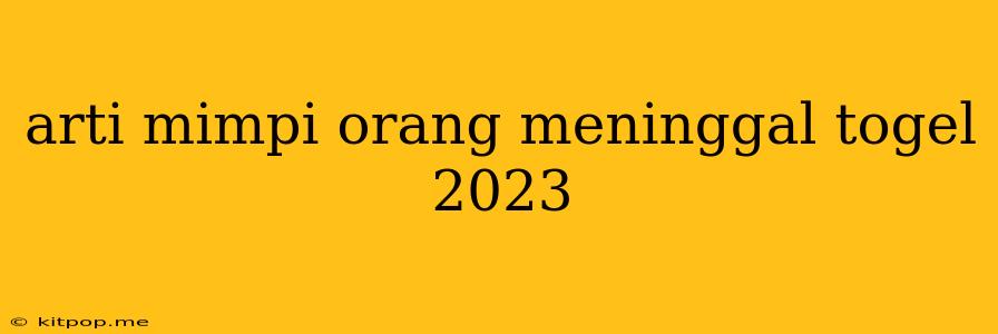 Arti Mimpi Orang Meninggal Togel 2023