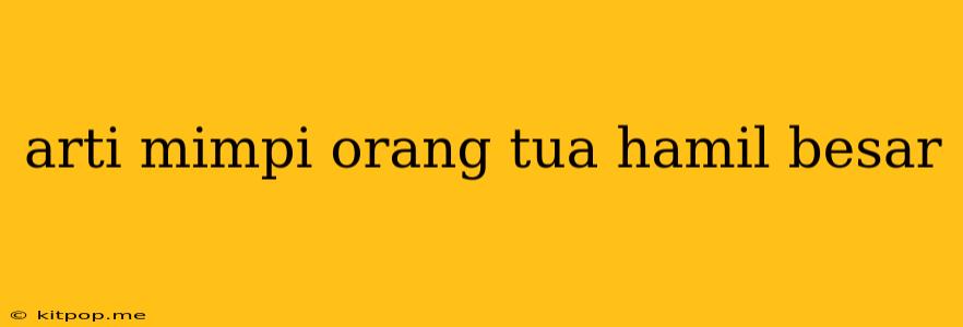 Arti Mimpi Orang Tua Hamil Besar