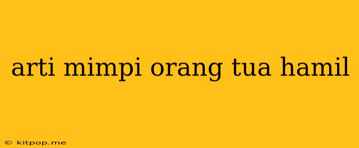 Arti Mimpi Orang Tua Hamil