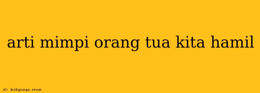 Arti Mimpi Orang Tua Kita Hamil