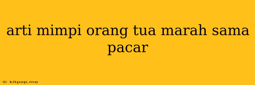 Arti Mimpi Orang Tua Marah Sama Pacar