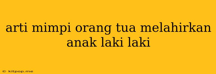 Arti Mimpi Orang Tua Melahirkan Anak Laki Laki