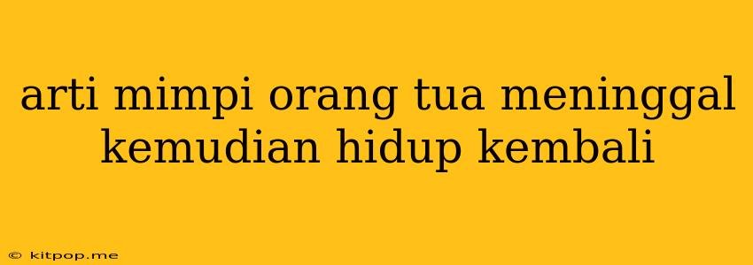 Arti Mimpi Orang Tua Meninggal Kemudian Hidup Kembali