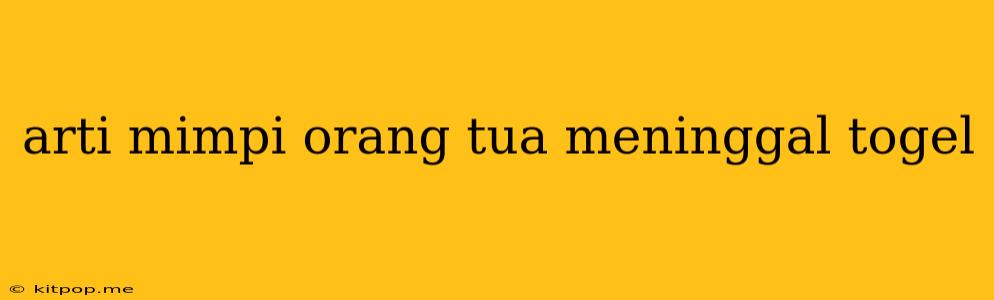 Arti Mimpi Orang Tua Meninggal Togel