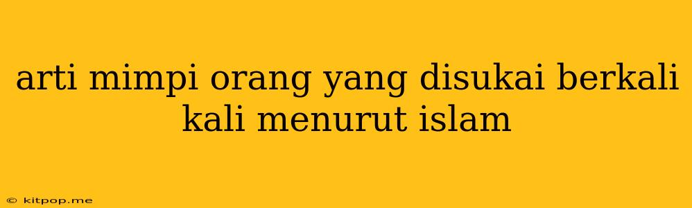 Arti Mimpi Orang Yang Disukai Berkali Kali Menurut Islam