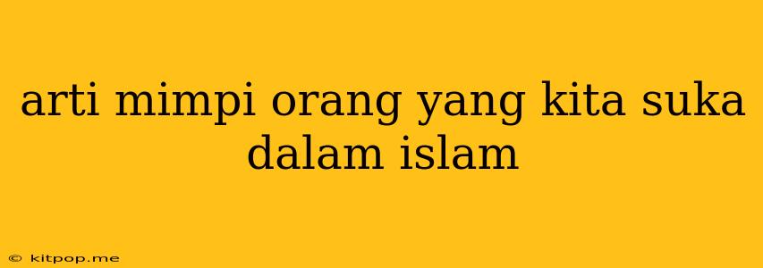 Arti Mimpi Orang Yang Kita Suka Dalam Islam