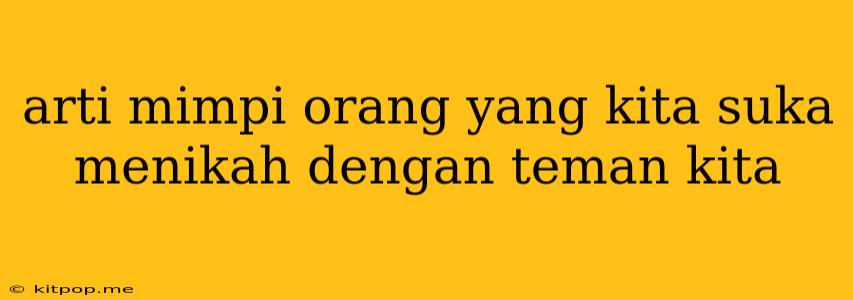 Arti Mimpi Orang Yang Kita Suka Menikah Dengan Teman Kita