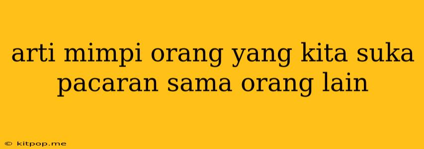 Arti Mimpi Orang Yang Kita Suka Pacaran Sama Orang Lain