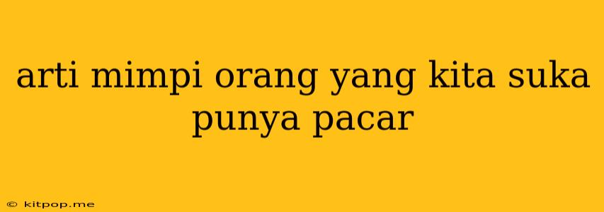 Arti Mimpi Orang Yang Kita Suka Punya Pacar